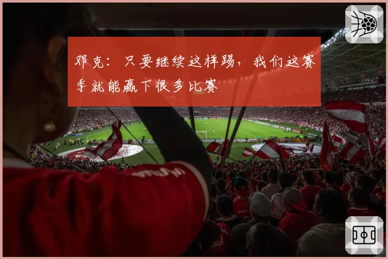 邓克:只要继续这样踢,我们这赛季就能赢下很多比赛
