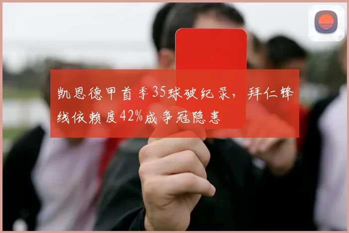 凯恩德甲首季35球破纪录，拜仁锋线依赖度42%成争冠隐患