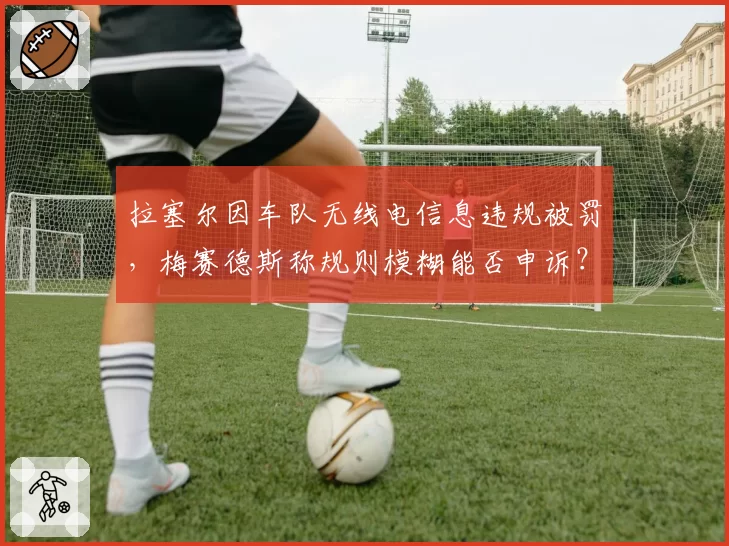 拉塞尔因车队无线电信息违规被罚，梅赛德斯称规则模糊能否申诉？