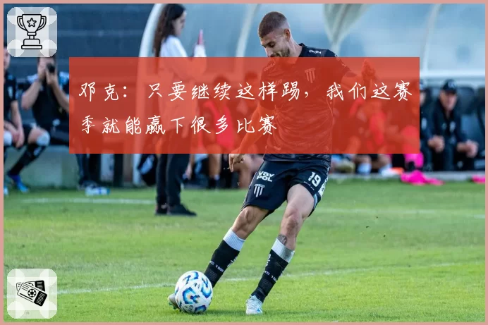 邓克:只要继续这样踢,我们这赛季就能赢下很多比赛