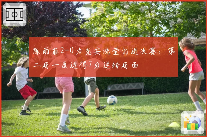 陈雨菲2-0力克安洗莹打进决赛，第二局一度连得7分逆转局面