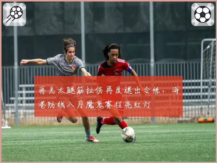 蒋光太腿筋拉伤再度退出合练，海港防线八月魔鬼赛程亮红灯