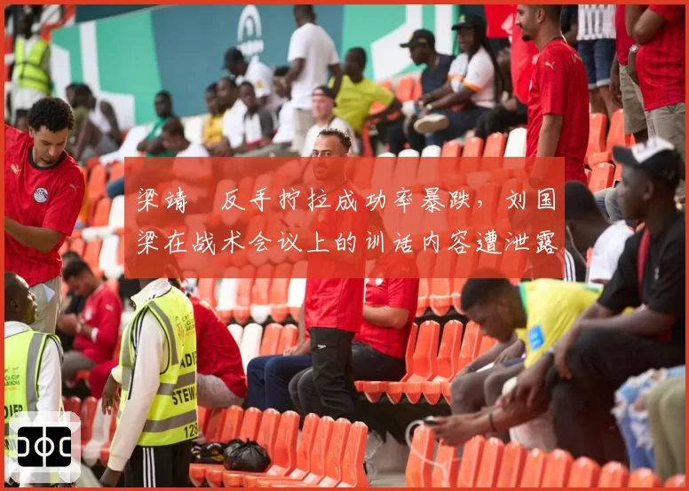 梁靖崑反手拧拉成功率暴跌，刘国梁在战术会议上的训话内容遭泄露