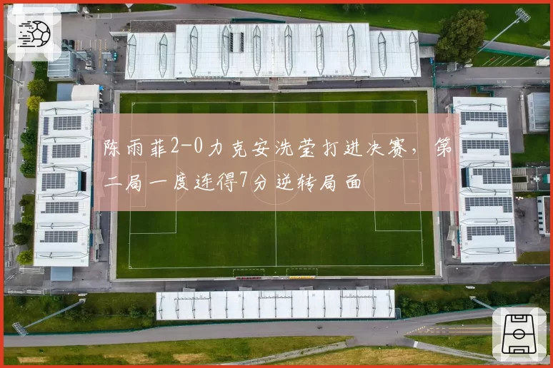 陈雨菲2-0力克安洗莹打进决赛，第二局一度连得7分逆转局面