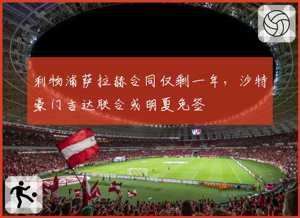 利物浦萨拉赫合同仅剩一年，沙特豪门吉达联合或明夏免签