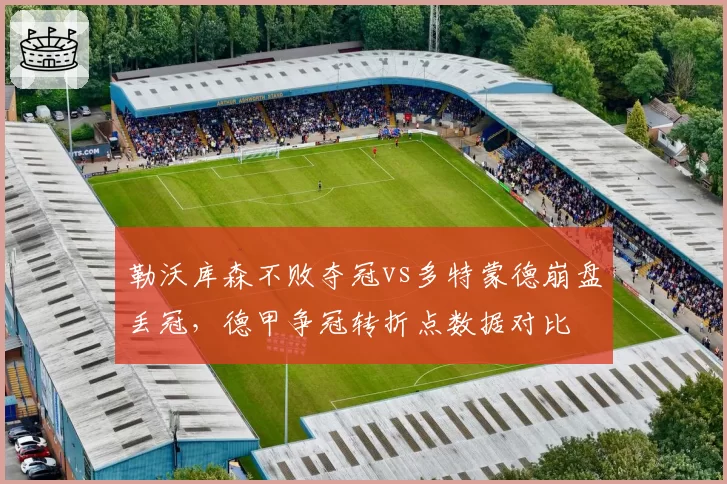 勒沃库森不败夺冠vs多特蒙德崩盘丢冠，德甲争冠转折点数据对比