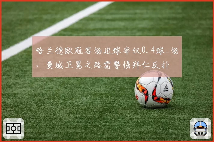 哈兰德欧冠客场进球率仅0.4球_场,曼城卫冕之路需警惕拜仁反扑