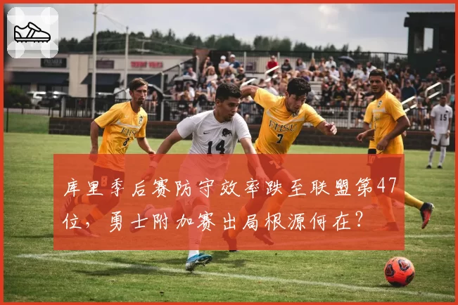 库里季后赛防守效率跌至联盟第47位，勇士附加赛出局根源何在？