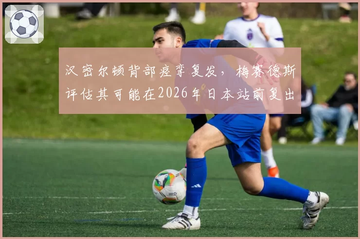 汉密尔顿背部痉挛复发，梅赛德斯评估其可能在2026年日本站前复出